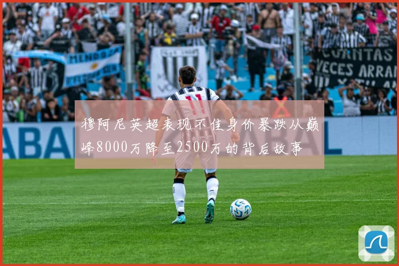 穆阿尼英超表现不佳身价暴跌从巅峰8000万降至2500万的背后故事