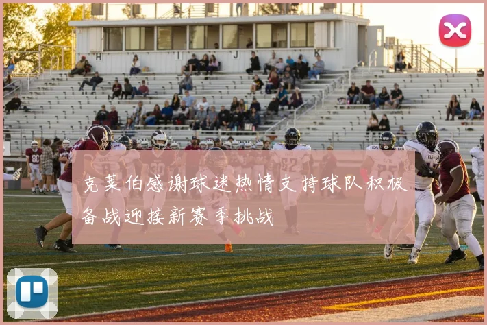 克莱伯感谢球迷热情支持球队积极备战迎接新赛季挑战