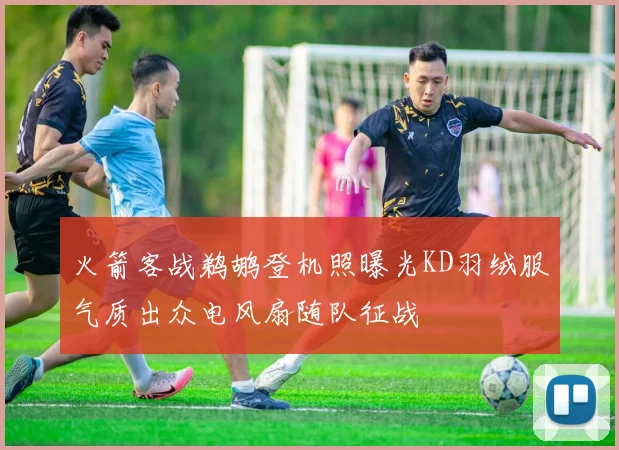 火箭客战鹈鹕登机照曝光KD羽绒服气质出众电风扇随队征战