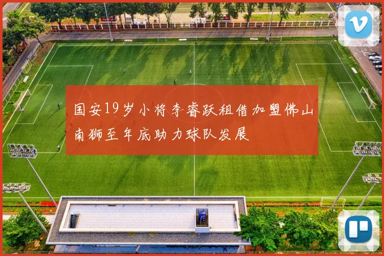 国安19岁小将李睿跃租借加盟佛山南狮至年底助力球队发展