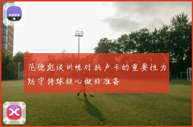 范德彪谈训练对抗卢卡的重要性为防守持球核心做好准备
