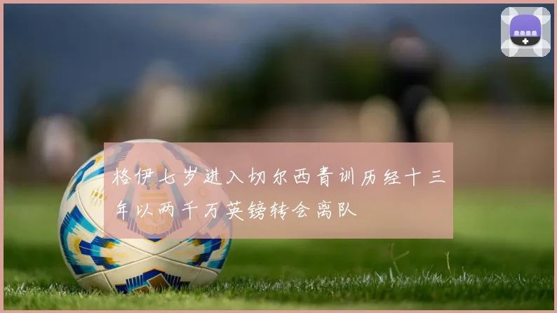 格伊七岁进入切尔西青训历经十三年以两千万英镑转会离队