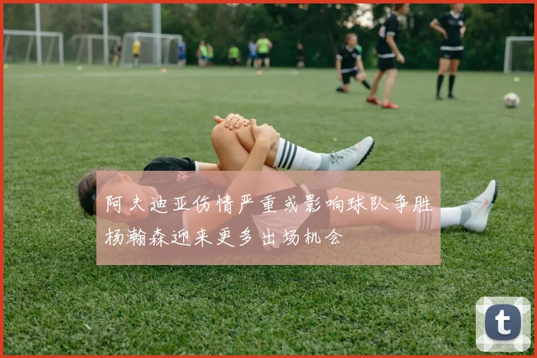 阿夫迪亚伤情严重或影响球队争胜杨瀚森迎来更多出场机会