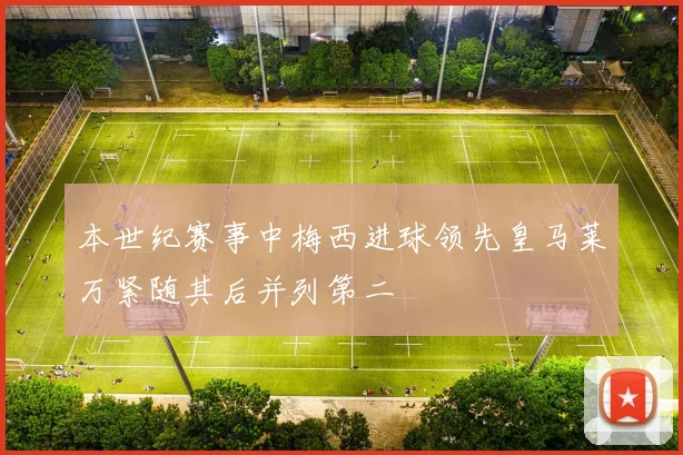 本世纪赛事中梅西进球领先皇马莱万紧随其后并列第二