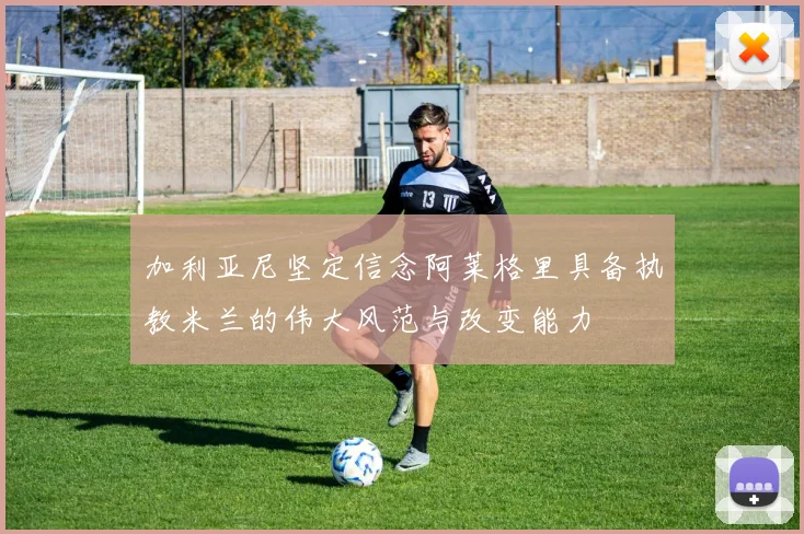 加利亚尼坚定信念阿莱格里具备执教米兰的伟大风范与改变能力